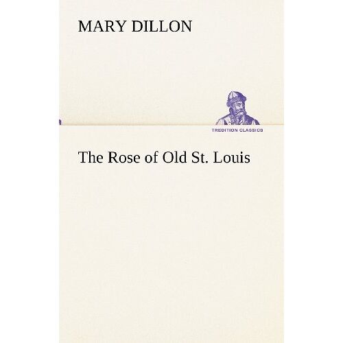 Mary Dillon – The Rose of Old St. Louis (TREDITION CLASSICS)