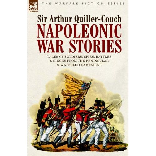 Arthur Quiller-Couch – Napoleonic War Stories – Tales of Soldiers, Spies, Battles & Sieges from the Peninsular & Waterloo Campaigns