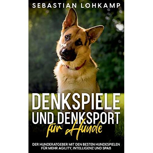 Sebastian Lohkamp – Denkspiele und Denksport für Hunde: Der Hunderatgeber mit den besten Hundespielen für mehr Agility, Intelligenz und Spaß