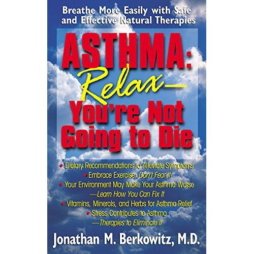 Berkowitz M.D., Jonathan M. – Asthma: Relax, You’re Not Going to Die: Relax, You’re Not Going to Die : Breathe More Easily with Safe and Effective Natural Therapies