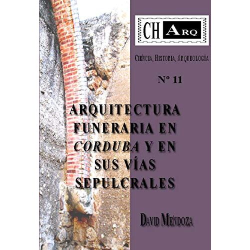 David Mendoza – CHArq 11: ARQUITECTURA FUNERARIA EN CORDUBA Y EN SUS VÍAS SEPULCRALES: ARQUITECTURA FUNERARIA EN CORDUBA Y EN SUS V?AS SEPULCRALES