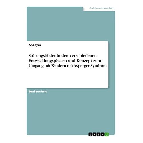 Anonym – Störungsbilder in den verschiedenen Entwicklungsphasen und Konzept zum Umgang mit Kindern mit Asperger-Syndrom