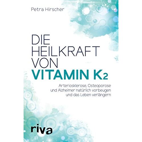 Petra Hirscher – Die Heilkraft von Vitamin K2: Arteriosklerose, Osteoporose und Alzheimer natürlich vorbeugen und das Leben verlängern