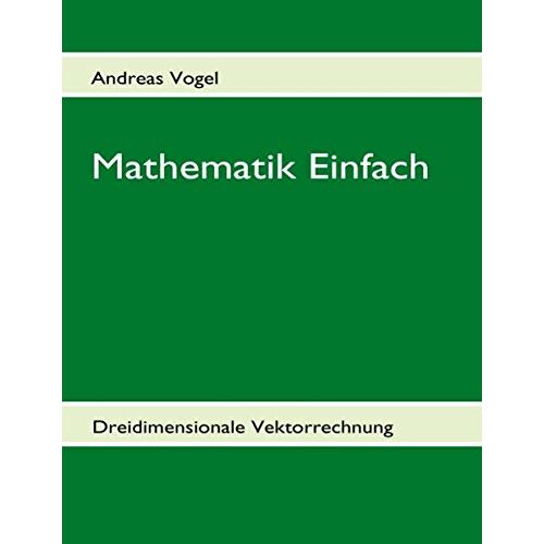 Andreas Vogel – Mathematik Einfach: Dreidimensionale Vektorrechnung: Beispielsammlung mit 209 vollständig gelösten Beispielen