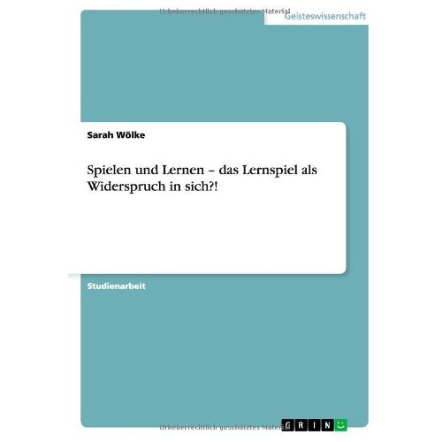 Sarah Wölke - Spielen und Lernen - das Lernspiel als Widerspruch in sich?!