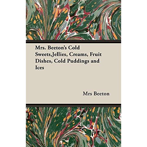 Beeton – Mrs. Beeton’s Cold Sweets, Jellies, Creams, Fruit Dishes, Cold Puddings and Ices: 350 Recipes