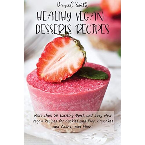 Daniel Smith – HEALTHY VEGAN DESSERTS RECIPES: More than 50 Exciting Quick and Easy New Vegan Recipes for Cookies and Pies, Cupcakes and Cakes–and More!