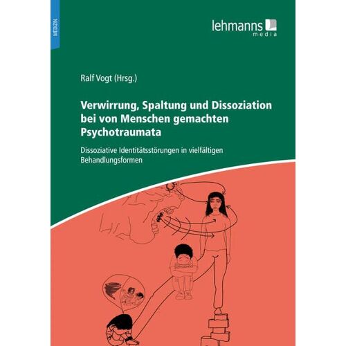 Ralf Vogt – Verwirrung, Spaltung und Dissoziation bei von Menschen gemachten Psychotraumata: Dissoziative Identitätsstörungen in vielfältigen Behandlungsformen