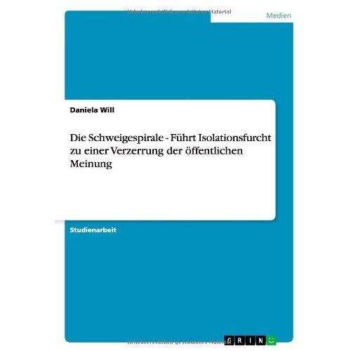 Daniela Will – Die Schweigespirale – Führt Isolationsfurcht zu einer Verzerrung der öffentlichen Meinung