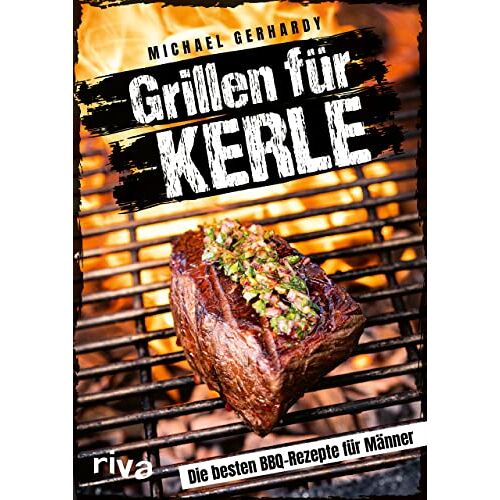 Michael Gerhardy – Grillen für Kerle: Die besten BBQ-Rezepte für Männer. Ultimative Grillrezepte für Steaks, Ribs, Burger, Spieße, Saucen, Dips und Desserts. Mit Fleisch, Fisch oder vegetarisch