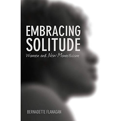 Bernadette Flanagan – Embracing Solitude: Women and New Monasticism