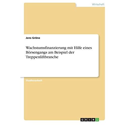 Jens Gröne – Wachstumsfinanzierung mit Hilfe eines Börsengangs am Beispiel der Treppenliftbranche