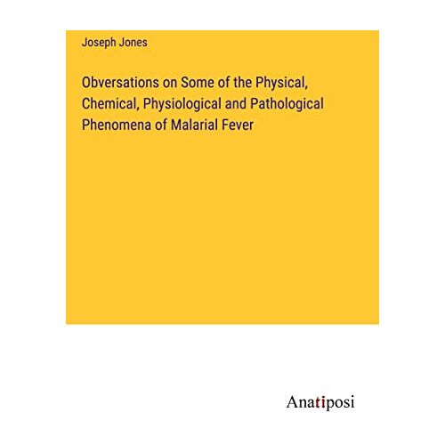 Joseph Jones – Obversations on Some of the Physical, Chemical, Physiological and Pathological Phenomena of Malarial Fever