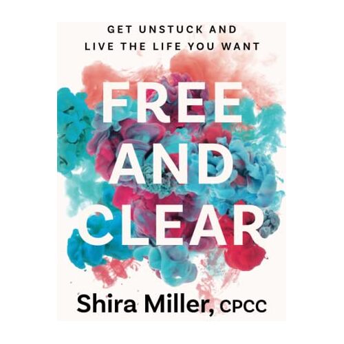 Shira Miller – Free and Clear: Get Unstuck and Live the Life You Want