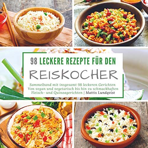 Mattis Lundqvist – 98 leckere Rezepte für den Reiskocher: Sammelband mit insgesamt 98 leckeren Gerichten   Von vegan und vegetarisch bis hin zu schmackhaften Fleisch- und Quinoagerichten