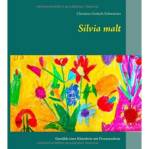 Christina Gerlach-Schweitzer – Silvia malt: Gemälde einer Künstlerin mit Downsyndrom