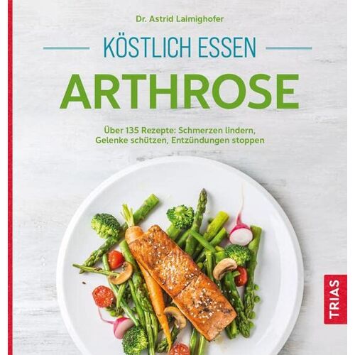 Astrid Laimighofer – Köstlich essen Arthrose: Über 135 Rezepte: Schmerzen lindern, Gelenke schützen, Entzündungen stoppen