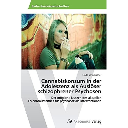 Linda Schumacher – Cannabiskonsum in der Adoleszenz als Auslöser schizophrener Psychosen: Der mögliche Nutzen des aktuellen Erkenntnisstandes für psychosoziale Interventionen