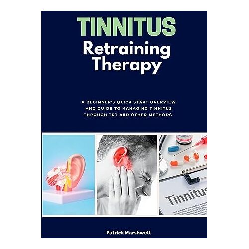 Patrick Marshwell – Tinnitus Retraining Therapy: A Beginner’s Quick Start Overview on Tinnitus and Commentary on TRT