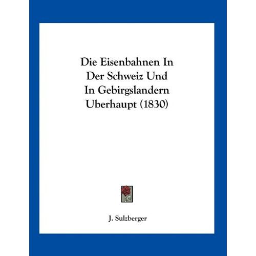 J. Sulzberger - Die Eisenbahnen In Der Schweiz Und In Gebirgslandern Uberhaupt (1830)