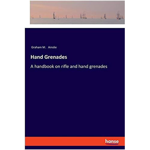 Ainslie, Graham M. – Hand Grenades: A handbook on rifle and hand grenades