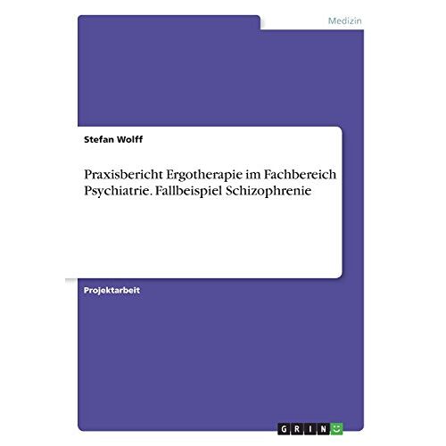 Stefan Wolff – Praxisbericht Ergotherapie im Fachbereich Psychiatrie. Fallbeispiel Schizophrenie