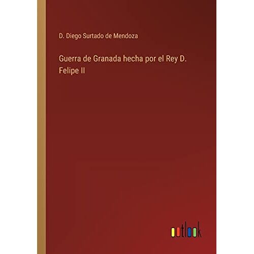 Surtado de Mendoza, D. Diego – Guerra de Granada hecha por el Rey D. Felipe II