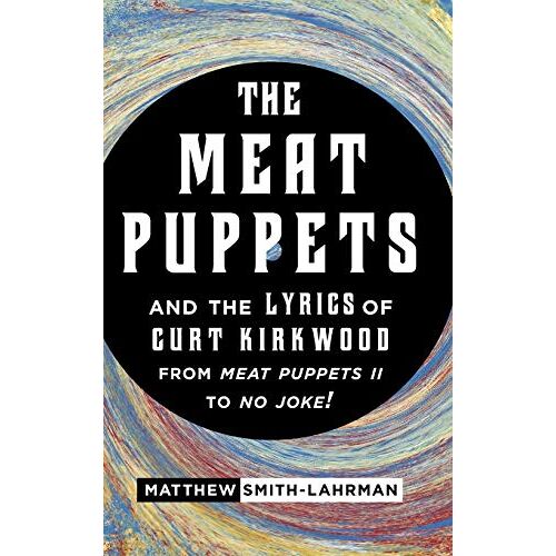 Matthew Smith-Lahrman - The Meat Puppets and the Lyrics of Curt Kirkwood from Meat Puppets II to No Joke!