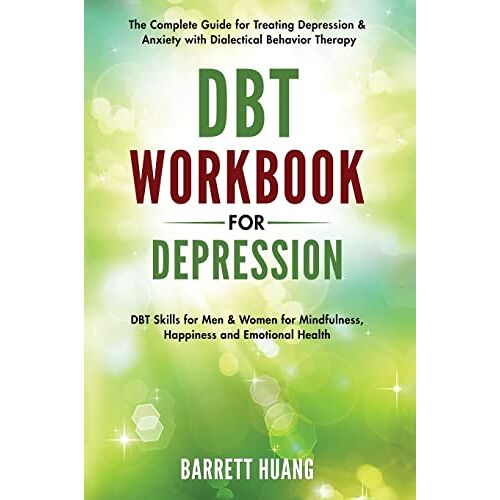 Barrett Huang – DBT Workbook for Depression: The Complete Guide for Treating Depression & Anxiety with Dialectical Behavior Therapy   DBT Skills for Men & Women for … and Emotional Health (Mental Health Therapy)