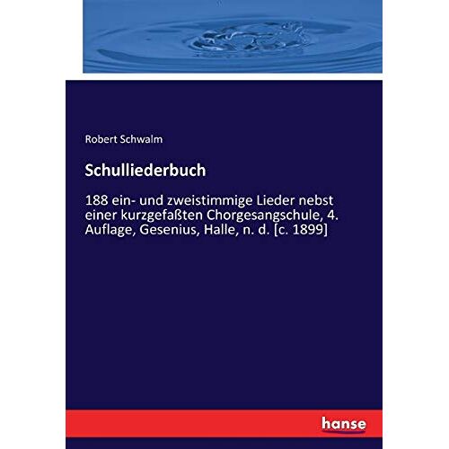 Schwalm, Robert Schwalm – Schulliederbuch: 188 ein- und zweistimmige Lieder nebst einer kurzgefaßten Chorgesangschule, 4. Auflage, Gesenius, Halle, n. d. [c. 1899]