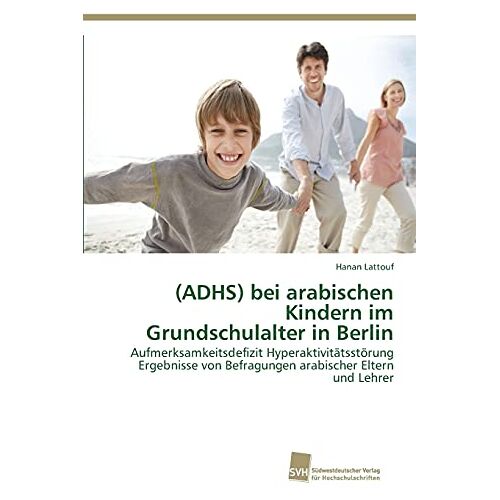 Hanan Lattouf – (ADHS) bei arabischen Kindern im Grundschulalter in Berlin: Aufmerksamkeitsdefizit Hyperaktivitätsstörung Ergebnisse von Befragungen arabischer Eltern und Lehrer