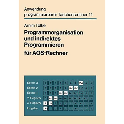 Arnim Tölke - Programmorganisation und indirektes Programmieren für AOS-Rechner: Mit 34 Tab., 46 Programmsegm. u. 14 Taf. (Anwendung programmierbarer Taschenrechner, 11, Band 11)