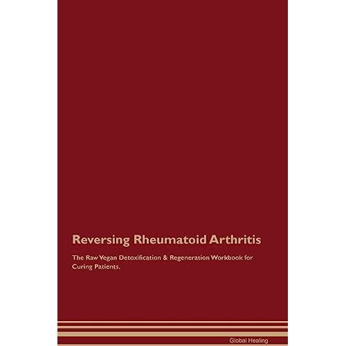 Global Healing – Reversing Rheumatoid Arthritis The Raw Vegan Detoxification & Regeneration Workbook for Curing Patients.