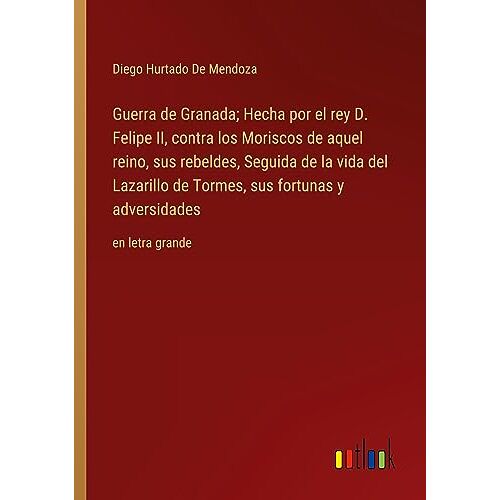 De Mendoza, Diego Hurtado – Guerra de Granada; Hecha por el rey D. Felipe II, contra los Moriscos de aquel reino, sus rebeldes, Seguida de la vida del Lazarillo de Tormes, sus fortunas y adversidades: en letra grande