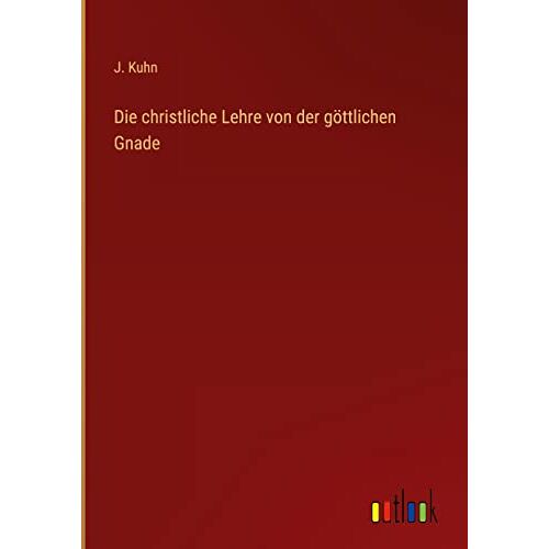 J. Kuhn - Die christliche Lehre von der göttlichen Gnade