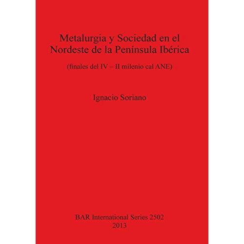 Ignacio Soriano – Metalurgia y Sociedad en el Nordeste de la Península Ibérica: (finales del IV – II milenio cal ANE) (BAR International)