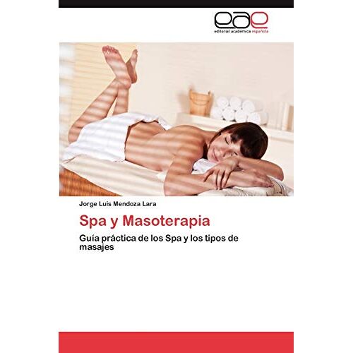 Mendoza Lara, Jorge Luis – Spa y Masoterapia: Guía práctica de los Spa y los tipos de masajes