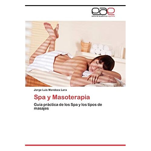 Mendoza Lara, Jorge Luis – Spa y Masoterapia: Guía práctica de los Spa y los tipos de masajes