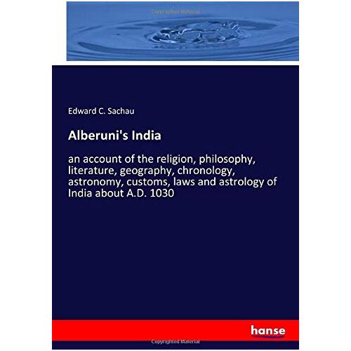 Sachau, Edward C. Sachau – Alberuni’s India: an account of the religion, philosophy, literature, geography, chronology, astronomy, customs, laws and astrology of India about A.D. 1030