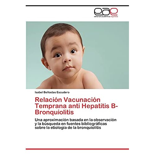 Isabel Bellostas Escudero – Relación Vacunación Temprana anti Hepatitis B-Bronquiolitis: Una aproximación basada en la observación y la búsqueda en fuentes bibliográficas sobre la etiología de la bronquiolitis