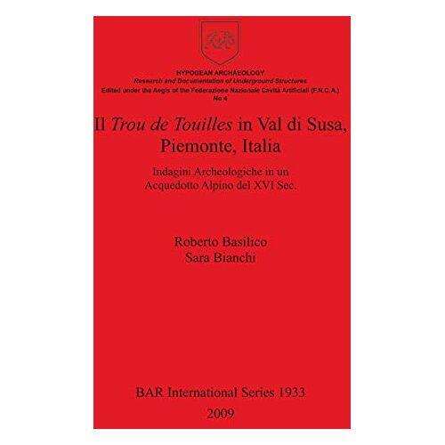 Roberto Basilico – Il Trou de Touilles in Val di Susa, Piemonte, Italia: Indagini Archeologiche in un Acquedotto Alpino del XVI Sec. (BAR International)