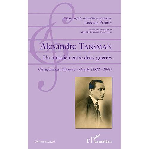 Ludovic Florin – Alexandre Tansman: Un musicien entre deux guerres Correspondance Tansman – Ganche (1922 – 1941)