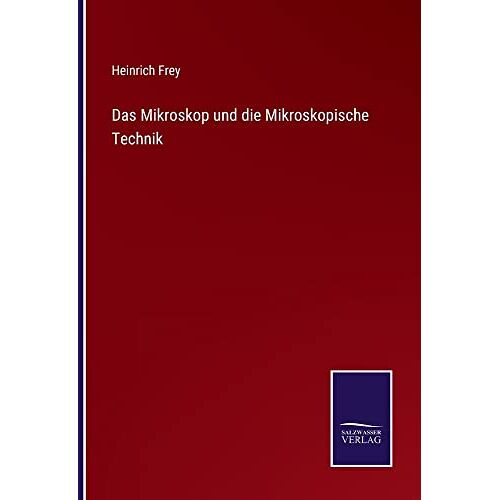 Heinrich Frey - Das Mikroskop und die Mikroskopische Technik