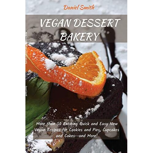 Daniel Smith – VEGAN DESSERTS BAKERY: More than 50 Exciting Quick and Easy New Vegan Recipes for Cookies and Pies, Cupcakes and Cakes–and More!