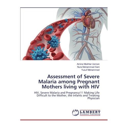 Amina Mukhtar Usman – Assessment of Severe Malaria among Pregnant Mothers living with HIV: HIV, Severe Malaria and Pregnancy!!! Making Life Difficult to the Mother, the Infants and Treating Physician