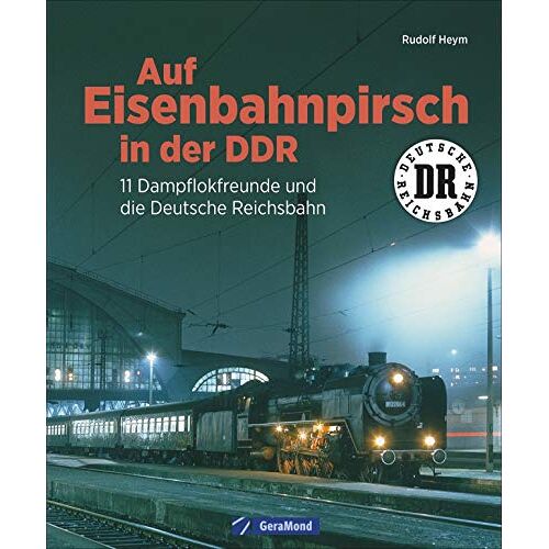 Rudolf Heym - Auf Eisenbahnpirsch in der DDR. 11 Dampflokfreunde und die Deutsche Reichsbahn. Bildband über die Eisenbahn der DDR.