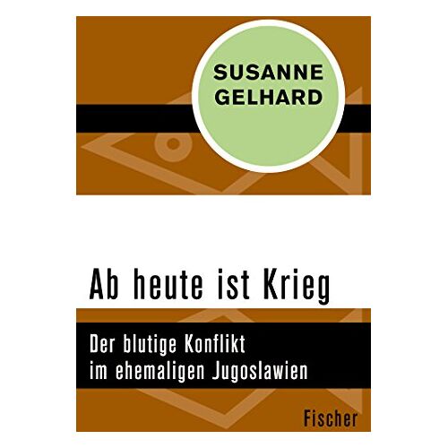 Susanne Gelhard - Ab heute ist Krieg: Der blutige Konflikt im ehemaligen Jugoslawien