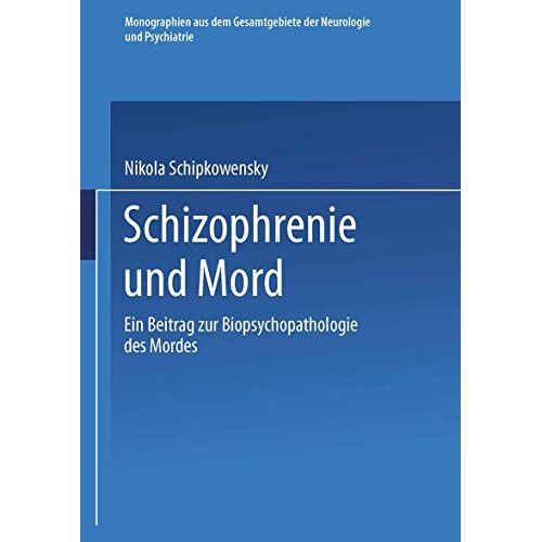 Nikola Schipkowensky – Schizophrenie und Mord: Ein Beitrag zur Biopsychopathologie des Mordes (Monographien aus dem Gesamtgebiete der Neurologie und Psychiatrie, 63, Band 63)