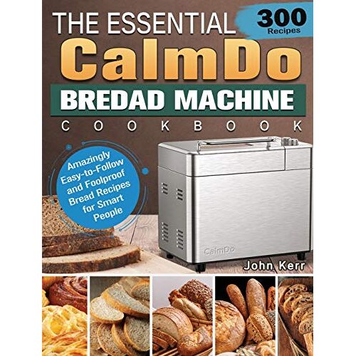 John Kerr – The Essential CalmDo Bread Machine Cookbook: 300 Amazingly Easy-to-Follow and Foolproof Bread Recipes for Smart People
