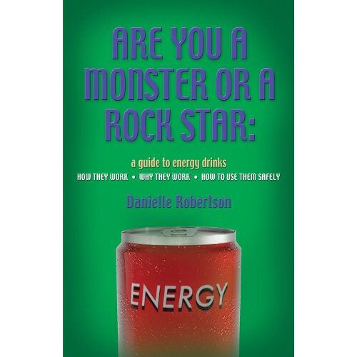 Danielle Robertson - Are You a Monster or a Rock Star? a Guide to Energy Drinks - How They Work, Why They Work, How to Use Them Safely